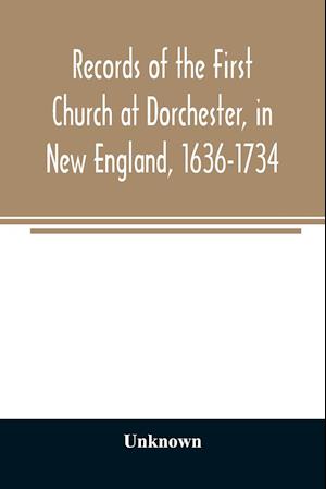 Records of the First Church at Dorchester, in New England, 1636-1734