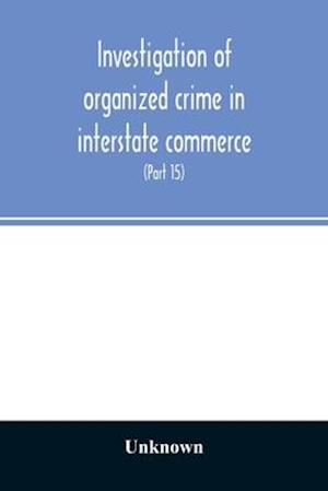 Investigation of organized crime in interstate commerce. Hearings before a Special Committee to Investigate Organized Crime in Interstate Commerce, United States Senate, Eighty-Second Congress (Part 15)