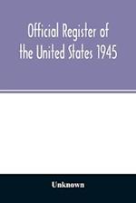 Official Register of the United States 1945; Persons Occupying administrative and Supervisory Positions in the Legislative, Executive, and Judicial Branches of the Federal Government, and in the District of Columbia Government, as of May 1, 1945