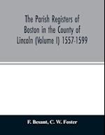 The parish registers of Boston in the County of Lincoln (Volume I) 1557-1599 