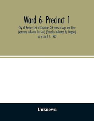 Ward 6- Precinct 1; City of Boston; List of Residents 20 years of Age and Over (Veterans Indicated by Star) (Females Indicated by Dagger) as of April 1, 1923