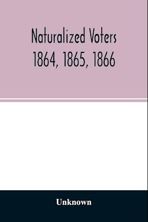 Naturalized voters 1864, 1865, 1866