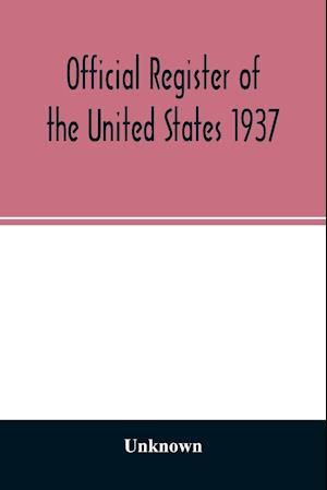 Official Register of the United States 1937; Containing a list of Persons Occupying administrative and Supervisory Positions in the Legislative, Executive, and Judicial Branches of the Federal Government, and in the District of Columbia