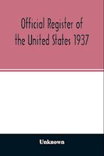 Official Register of the United States 1937; Containing a list of Persons Occupying administrative and Supervisory Positions in the Legislative, Executive, and Judicial Branches of the Federal Government, and in the District of Columbia