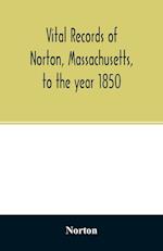 Vital records of Norton, Massachusetts, to the year 1850 