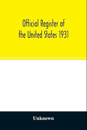 Official register of the United States 1931; Containing a list of Persons Occupying administrative and Supervisory Positions in each Executive, and Judicial Department of the Government, including the District of Columbia