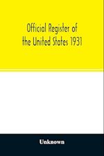 Official register of the United States 1931; Containing a list of Persons Occupying administrative and Supervisory Positions in each Executive, and Judicial Department of the Government, including the District of Columbia