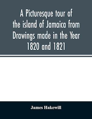 A picturesque tour of the island of Jamaica from Drawings made in the Year 1820 and 1821