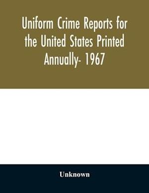 Uniform crime reports for the United States Printed Annually- 1967