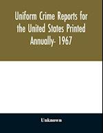 Uniform crime reports for the United States Printed Annually- 1967 