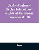 Officials and employees of the city of Boston and county of Suffolk with their residences, compensation, etc 1909 