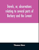 Travels, or, observations relating to several parts of Barbary and the Levant 