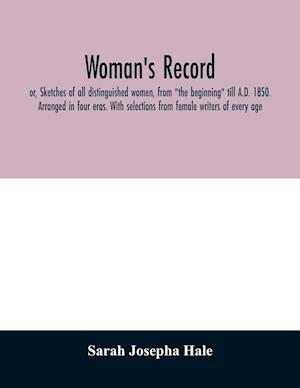 Woman's record; or, Sketches of all distinguished women, from "the beginning" till A.D. 1850. Arranged in four eras. With selections from female writers of every age