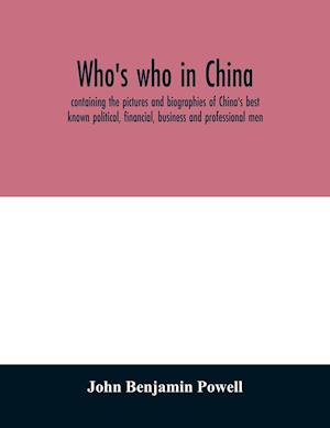 Who's who in China; containing the pictures and biographies of China's best known political, financial, business and professional men