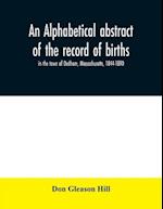 An alphabetical abstract of the record of births, in the town of Dedham, Massachusetts, 1844-1890 