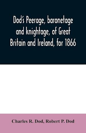 Dod's peerage, baronetage and knightage, of Great Britain and Ireland, for 1866