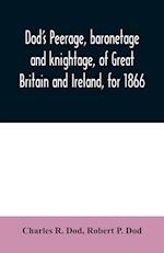 Dod's peerage, baronetage and knightage, of Great Britain and Ireland, for 1866