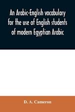 An Arabic-English vocabulary for the use of English students of modern Egyptian Arabic 