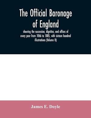 The official baronage of England, showing the succession, dignities, and offices of every peer from 1066 to 1885, with sixteen hundred illustrations (Volume II)