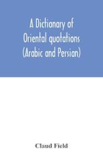 A dictionary of Oriental quotations (Arabic and Persian) 
