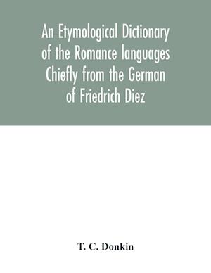 An etymological dictionary of the Romance languages Chiefly from the German of Friedrich Diez