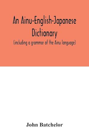 An Ainu-English-Japanese dictionary (including a grammar of the Ainu language)