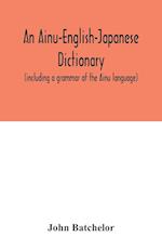 An Ainu-English-Japanese dictionary (including a grammar of the Ainu language) 