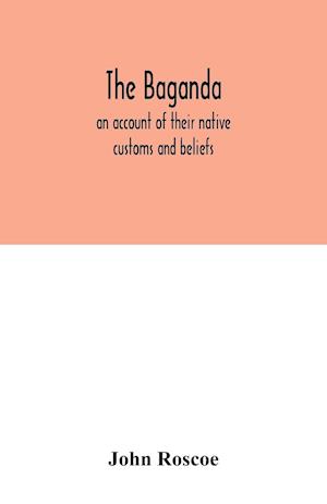 The Baganda; an account of their native customs and beliefs