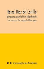 Bernal Diaz del Castillo; being some account of him, taken from his true history of the conquest of New Spain 