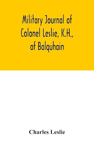 Military journal of Colonel Leslie, K.H., of Balquhain