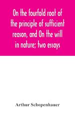 On the fourfold root of the principle of sufficient reason, and On the will in nature; two essays 