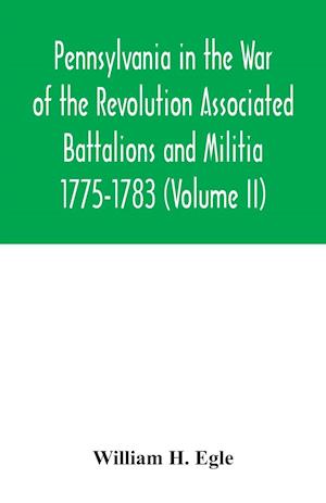 Pennsylvania in the War of the Revolution Associated Battalions and Militia 1775-1783 (Volume II)