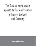 The Teutonic name-system applied to the family names of France, England, and Germany 