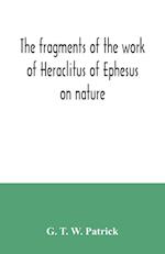 The fragments of the work of Heraclitus of Ephesus on nature; translated from the Greek text of Bywater, with an introduction historical and critical 