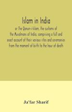 Islam in India, or The Qanun-i-Islam, the customs of the Musalmans of India, comprising a full and exact account of their various rites and ceremonies from the moment of birth to the hour of death