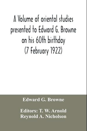 A volume of oriental studies presented to Edward G. Browne on his 60th birthday (7 February 1922)