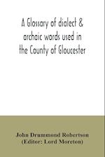 A glossary of dialect & archaic words used in the County of Gloucester 