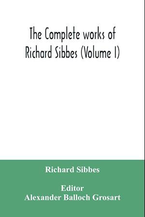 The complete works of Richard Sibbes (Volume I)