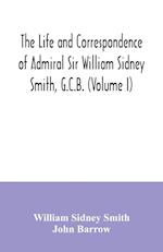The life and correspondence of Admiral Sir William Sidney Smith, G.C.B. (Volume I) 