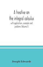 A treatise on the integral calculus; with applications, examples and problems (Volume I) 