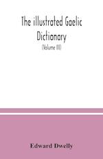 The illustrated Gaelic dictionary, specially designed for beginners and for use in schools, including every Gaelic word in all the other Gaelic dictionaries and printed books, as well as an immense number never in print before (Volume III)