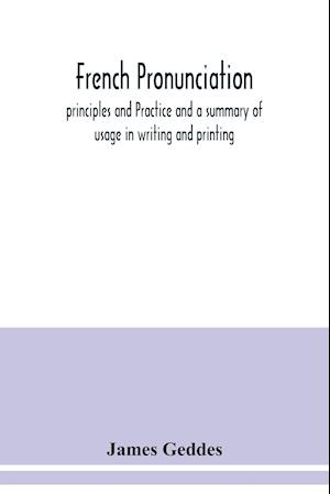 French pronunciation, principles and Practice and a summary of usage in writing and printing