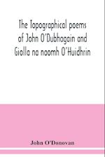 The topographical poems of John O'Dubhagain and Giolla na naomh O'Huidhrin. Edited in the original Irish, From MSS. in the Library of the Royal Irish Academy, Dublin; with translation, notes, and introductory dissertations