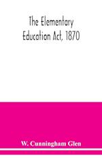 The Elementary Education Act, 1870, with introduction, notes, and index, and appendix containing the incorporated statutes 