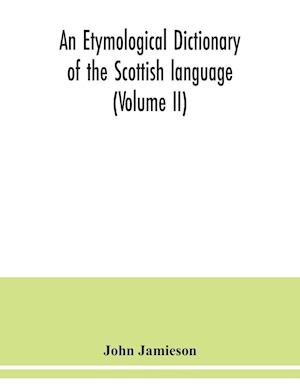 An etymological dictionary of the Scottish language (Volume II)