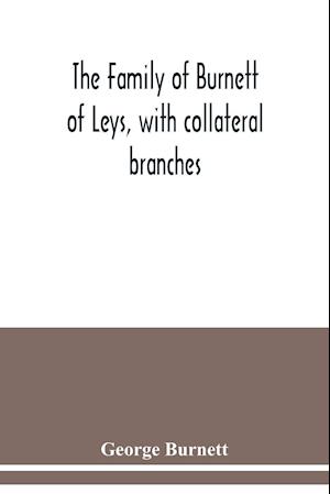 The family of Burnett of Leys, with collateral branches