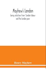 Mayhew's London; being selections from 'London labour and the London poor 