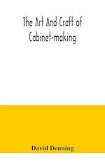 The art and craft of cabinet-making, a practical handbook to the construction of cabinet furniture, the use of tools, formation of joints, hints on de