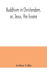 Buddhism in Christendom, or, Jesus, the Essene 