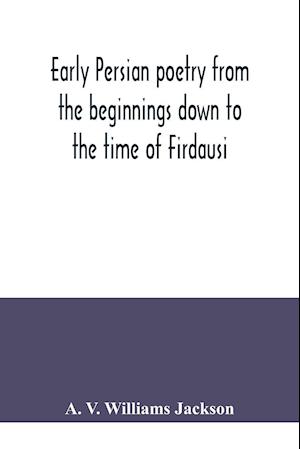 Early Persian poetry from the beginnings down to the time of Firdausi